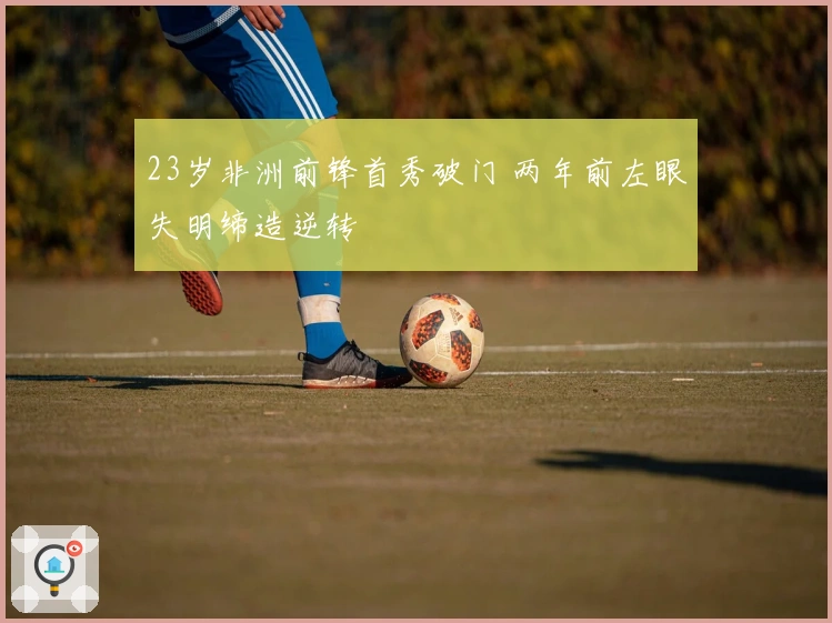 23岁非洲前锋首秀破门 两年前左眼失明缔造逆转