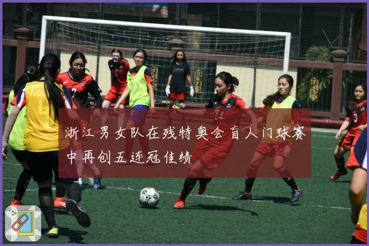 浙江男女队在残特奥会盲人门球赛中再创五连冠佳绩