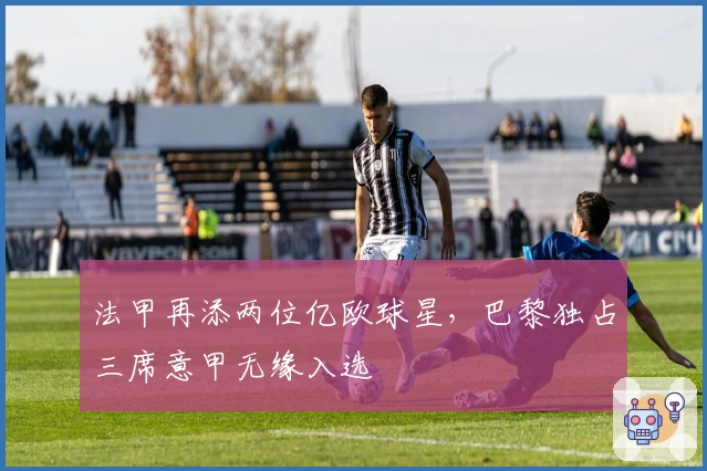 法甲再添两位亿欧球星，巴黎独占三席意甲无缘入选