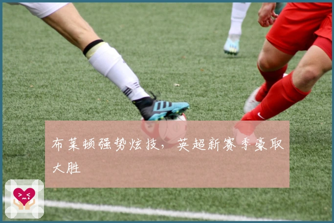 布莱顿强势炫技，英超新赛季豪取大胜