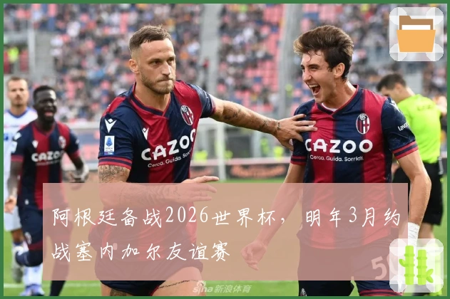 阿根廷备战2026世界杯，明年3月约战塞内加尔友谊赛