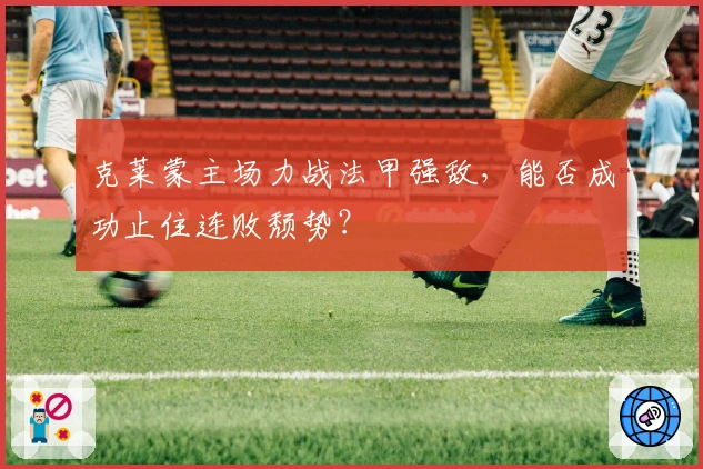 克莱蒙主场力战法甲强敌，能否成功止住连败颓势？