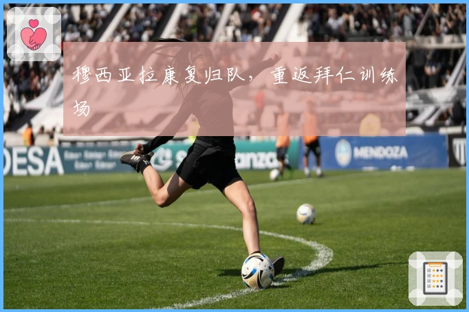 穆西亚拉康复归队，重返拜仁训练场