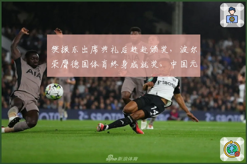 樊振东出席典礼后赶赴颁奖，波尔荣膺德国体育终身成就奖，中国元素成亮点