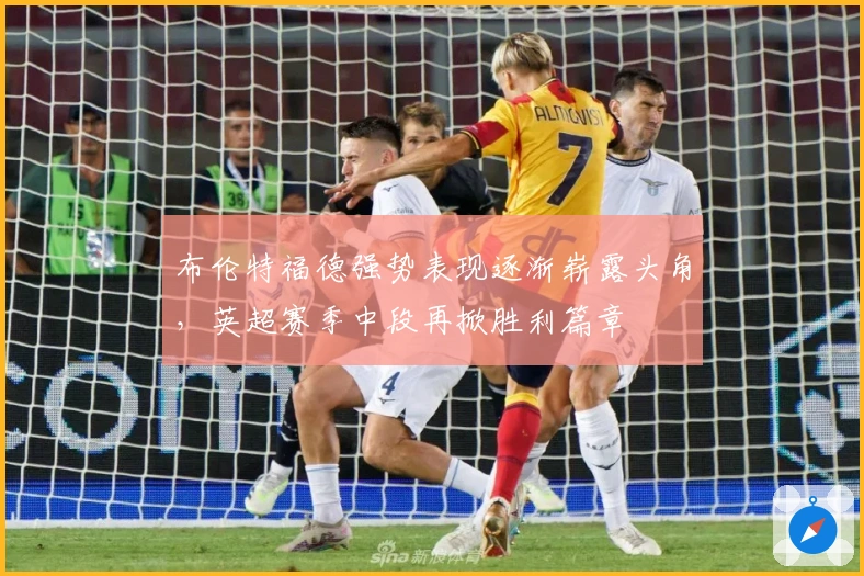 布伦特福德强势表现逐渐崭露头角，英超赛季中段再掀胜利篇章