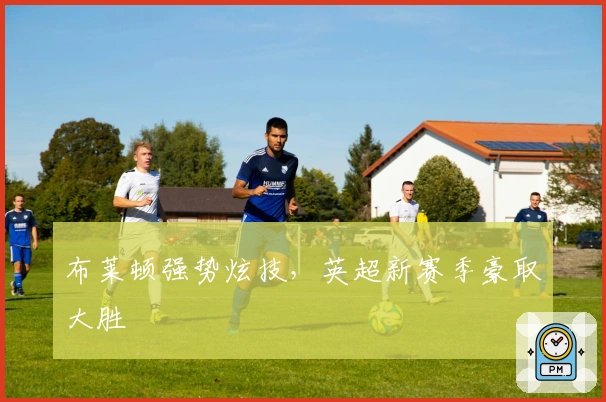 布莱顿强势炫技，英超新赛季豪取大胜